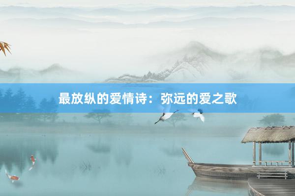 最放纵的爱情诗：弥远的爱之歌